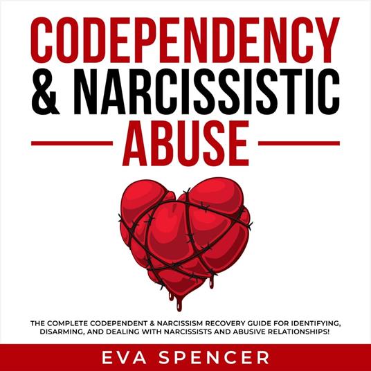 Codependency & Narcissistic Abuse: The Complete Codependent & Narcissism Recovery Guide for Identifying, Disarming, and Dealing With Narcissists and Abusive Relationships!