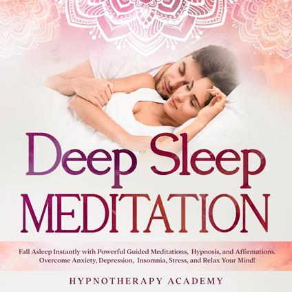 Deep Sleep Meditation: Fall Asleep Instantly with Powerful Guided Meditations, Hypnosis, and Affirmations. Overcome Anxiety, Depression, Insomnia, Stress, and Relax Your Mind!