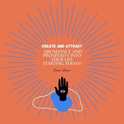 Create and Attract Abundance and Prosperity Into Your Life Starting Today