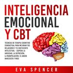 Inteligencia Emocional y CBT: Técnicas de terapia cognitivo conductual para mejorar tus relaciones y tu coeficiente intelectual - ¡Supera la ansiedad, la depresión, la manipulación, el abuso narcisista y más!