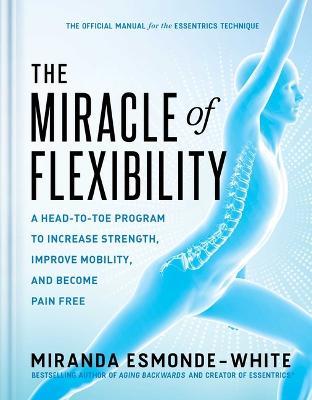 The Miracle of Flexibility: A Head-To-Toe Program to Increase Strength, Improve Mobility, and Become Pain Free - Miranda Esmonde-White - cover