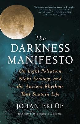 The Darkness Manifesto: On Light Pollution, Night Ecology, and the Ancient Rhythms That Sustain Life - Johan Eklöf - cover