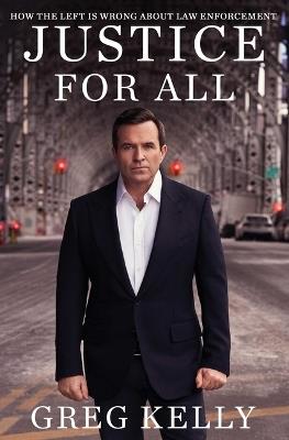 Justice for All: How the Left Is Wrong about Law Enforcement - Greg Kelly - cover