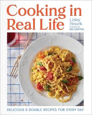 Cooking in Real Life: Delicious & Doable Recipes for Every Day (A Cookbook) - Lidey Heuck - cover