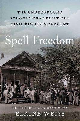 Spell Freedom: The Underground Schools That Built the Civil Rights Movement - Elaine Weiss - cover