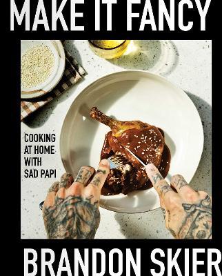 Make It Fancy: Cooking at Home With Sad Papi (A Cookbook) - Brandon Skier - cover