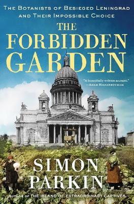 The Forbidden Garden: The Botanists of Besieged Leningrad and Their Impossible Choice - Simon Parkin - cover