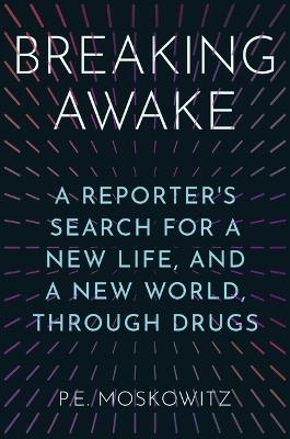 Breaking Awake: A Reporter's Search for a New Life, and a New World, Through Drugs - P E Moskowitz - cover