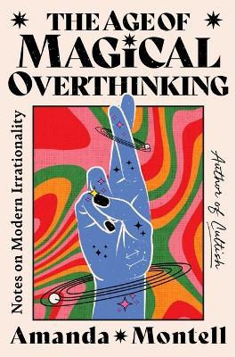 The Age of Magical Overthinking: Notes on Modern Irrationality - Amanda Montell - cover