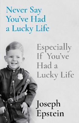 Never Say You've Had a Lucky Life: Especially If You've Had a Lucky Life - Joseph Epstein - cover