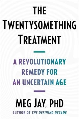 The Twentysomething Treatment: A Revolutionary Remedy for an Uncertain Age - Meg Jay - cover