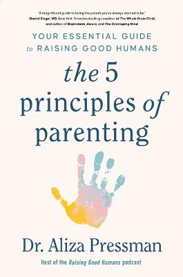 The 5 Principles of Parenting: Your Essential Guide to Raising Good Humans - Aliza Pressman - cover