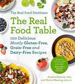 The Real Food Dietitians: The Real Food Table: 100 Delicious Mostly Gluten-Free, Grain-Free and Dairy-Free Recipes