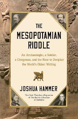 The Mesopotamian Riddle: An Archaeologist, a Soldier, a Clergyman, and the Race to Decipher the World's Oldest Writing - Joshua Hammer - cover