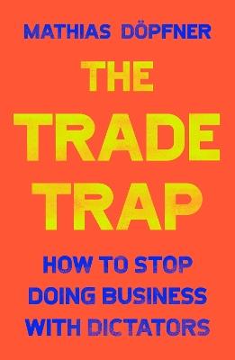 The Trade Trap: How To Stop Doing Business with Dictators - Mathias Döpfner - cover