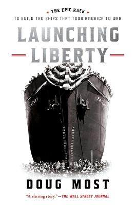 Launching Liberty: The Epic Race to Build the Ships That Took America to War - Doug Most - cover