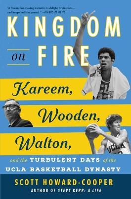 Kingdom on Fire: Kareem, Wooden, Walton, and the Turbulent Days of the UCLA Basketball Dynasty - Scott Howard-Cooper - cover