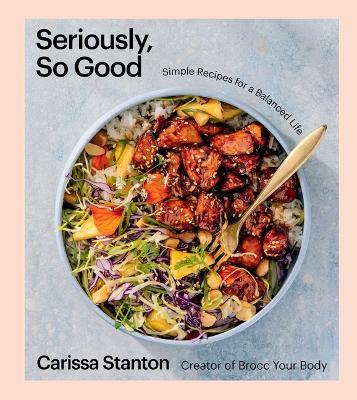 Seriously, So Good: Simple Recipes for a Balanced Life (A Cookbook) - Carissa Stanton - cover