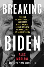 Breaking Biden: Exposing the Hidden Forces and Secret Money Machine Behind Joe Biden, His Family, and His Administration