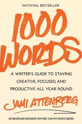 1000 Words: A Writer's Guide to Staying Creative, Focused, and Productive All Year Round - Jami Attenberg - cover