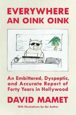 Everywhere an Oink Oink: An Embittered, Dyspeptic, and Accurate Report of Forty Years in Hollywood - David Mamet - cover