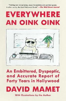 Everywhere an Oink Oink: An Embittered, Dyspeptic, and Accurate Report of Forty Years in Hollywood - David Mamet - cover