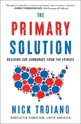 The Primary Solution: Rescuing Our Democracy from the Fringes - Nick Troiano - cover