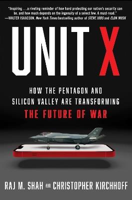 Unit X: How the Pentagon and Silicon Valley Are Transforming the Future of War - Raj M. Shah,Christopher Kirchhoff - cover