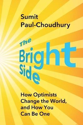 The Bright Side: How Optimists Change the World, and How You Can Be One - Sumit Paul-Choudhury - cover