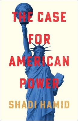 The Case for American Power - Shadi Hamid - cover