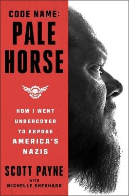 Code Name: Pale Horse: How I Went Undercover to Expose America's Nazis - Scott Payne - cover