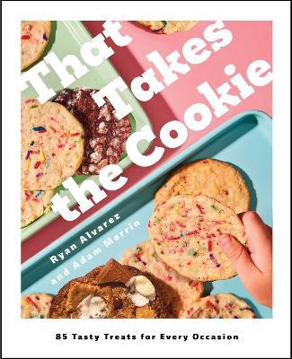 That Takes the Cookie: 85 Tasty Treats for Every Occasion (A Cookbook) - Ryan Alvarez,Adam Merrin - cover