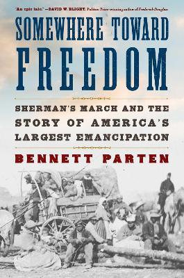 Somewhere Toward Freedom: Sherman's March and the Story of America's Largest Emancipation - Bennett Parten - cover