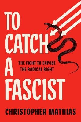 To Catch a Fascist: The Fight to Expose the Radical Right - Christopher Mathias - cover