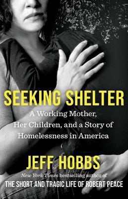 Seeking Shelter: A Working Mother, Her Children, and a Story of Homelessness in America - Jeff Hobbs - cover