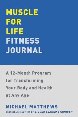 Muscle for Life Fitness Journal: A 12-Month Program for Transforming Your Body and Health at Any Age - Michael Matthews - cover