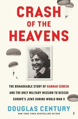 Crash of the Heavens: The Remarkable Story of Hannah Senesh and the Only Military Mission to Rescue Europe's Jews During World War II - Douglas Century - cover