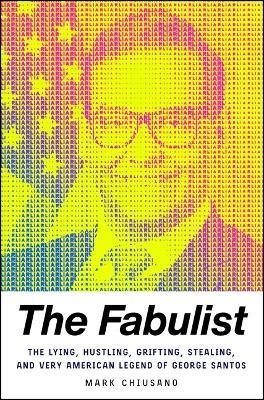 The Fabulist: The Lying, Hustling, Grifting, Stealing, and Very American Legend of George Santos - Mark Chiusano - cover