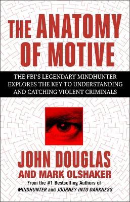 The Anatomy of Motive: The Fbi's Legendary Mindhunter Explores the Key to Understanding and Catching Violent Criminals - John E Douglas,Mark Olshaker - cover