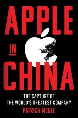 Apple in China: The Capture of the World's Greatest Company - Patrick McGee - cover