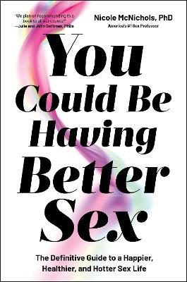 You Could Be Having Better Sex: The Definitive Guide to a Happier, Healthier, and Hotter Sex Life - Nicole McNichols - cover