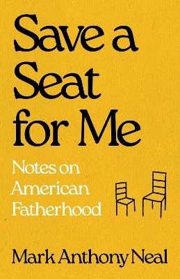Save a Seat for Me: Notes on American Fatherhood - Mark Anthony Neal - cover