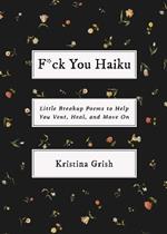 F*ck You Haiku: Little Breakup Poems to Help You Vent, Heal, and Move On