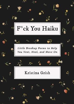 F*ck You Haiku: Little Breakup Poems to Help You Vent, Heal, and Move On - Kristina Grish - cover