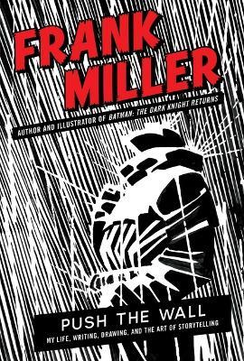 Push the Wall: My Life, Writing, Drawing, and the Art of Storytelling - Frank Miller - cover