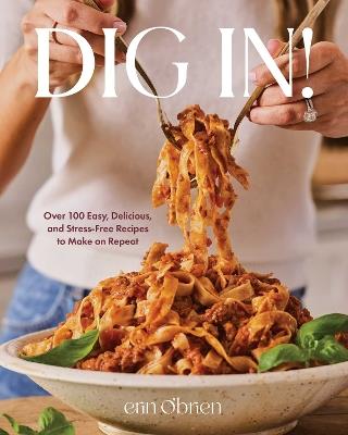 Dig In!: Over 100 Easy, Delicious, and Stress-Free Recipes to Make on Repeat (A Cookbook) - Erin O'Brien - cover