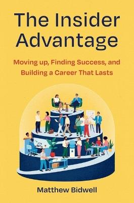 The Insider Advantage: Moving Up, Finding Success, and Building a Career That Lasts - Matthew Bidwell - cover