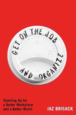 Get on the Job and Organize: Standing Up for a Better Workplace and a Better World - Jaz Brisack - cover
