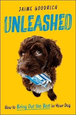 Unleashed: How to Bring Out the Best in Your Dog - Jaime Goodrich - cover