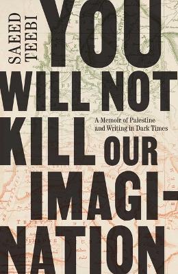 You Will Not Kill Our Imagination: A Memoir of Palestine and Writing in Dark Times - Saeed Teebi - cover